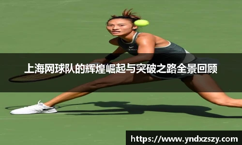 上海网球队的辉煌崛起与突破之路全景回顾