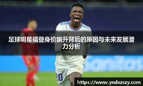 足球明星福登身价飙升背后的原因与未来发展潜力分析